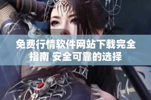 免費(fèi)行情軟件網(wǎng)站下載完全指南 安全可靠的選擇