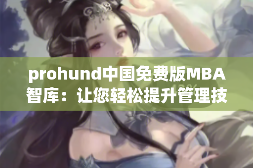 prohund中國(guó)免費(fèi)版MBA智庫：讓您輕松提升管理技能