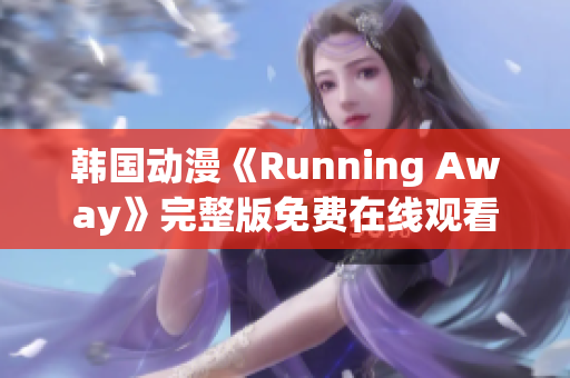 韓國動漫《Running Away》完整版免費在線觀看，輕松享受高清動漫樂趣