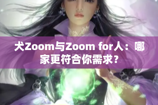犬Zoom與Zoom for人：哪家更符合你需求？