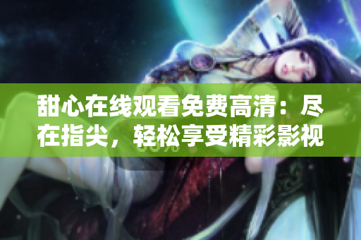 甜心在線觀看免費(fèi)高清：盡在指尖，輕松享受精彩影視世界