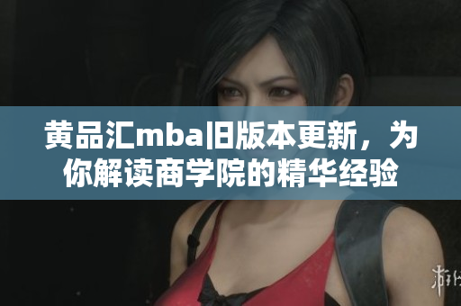 黃品匯mba舊版本更新，為你解讀商學(xué)院的精華經(jīng)驗(yàn)
