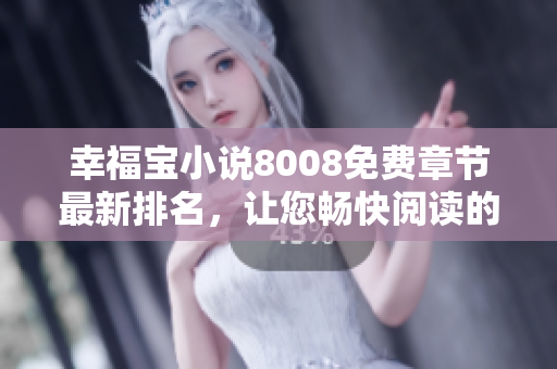 幸福寶小說8008免費(fèi)章節(jié)最新排名，讓您暢快閱讀的熱門小說推薦