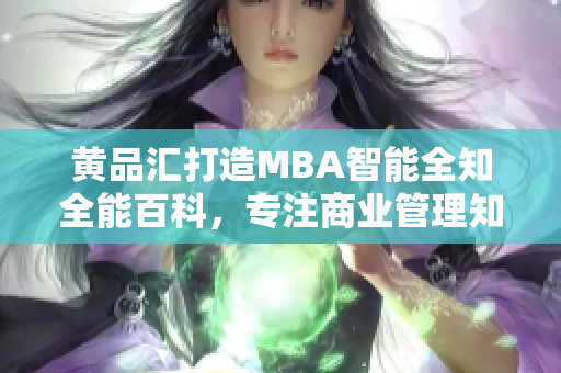 黃品匯打造MBA智能全知全能百科，專注商業(yè)管理知識分享