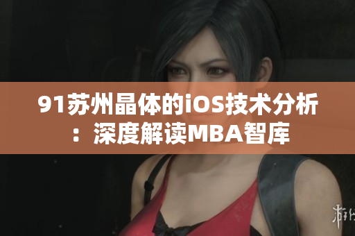 91蘇州晶體的iOS技術(shù)分析：深度解讀MBA智庫(kù)
