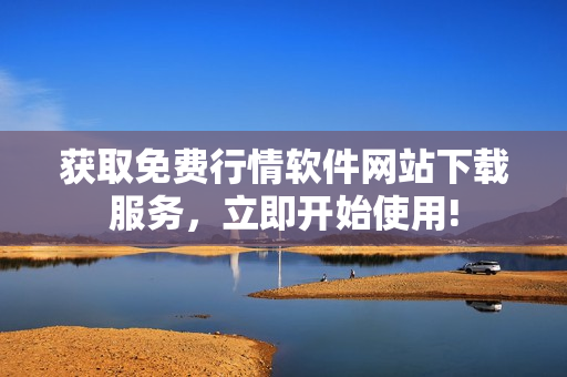 獲取免費(fèi)行情軟件網(wǎng)站下載服務(wù)，立即開始使用!
