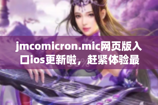 jmcomicron.mic網(wǎng)頁(yè)版入口ios更新啦，趕緊體驗(yàn)最新版本！