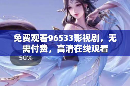 免費(fèi)觀看96533影視劇，無(wú)需付費(fèi)，高清在線觀看