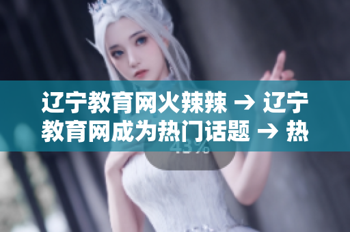 遼寧教育網(wǎng)火辣辣 → 遼寧教育網(wǎng)成為熱門話題 → 熱議！遼寧教育網(wǎng)成最新熱點