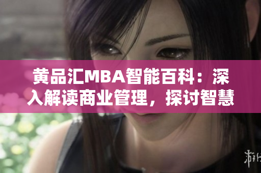 黃品匯MBA智能百科：深入解讀商業(yè)管理，探討智慧領(lǐng)導力