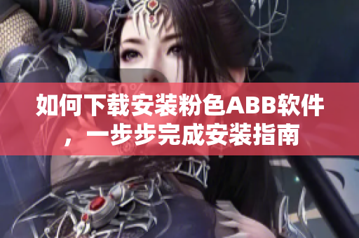 如何下載安裝粉色ABB軟件，一步步完成安裝指南
