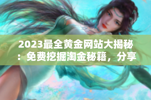 2023最全黃金網(wǎng)站大揭秘：免費(fèi)挖掘淘金秘籍，分享黃金投資技巧和行情分析