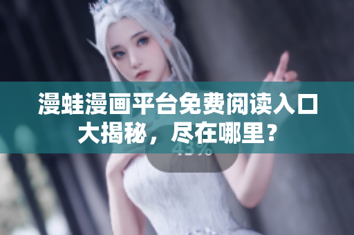 漫蛙漫畫平臺免費(fèi)閱讀入口大揭秘，盡在哪里？