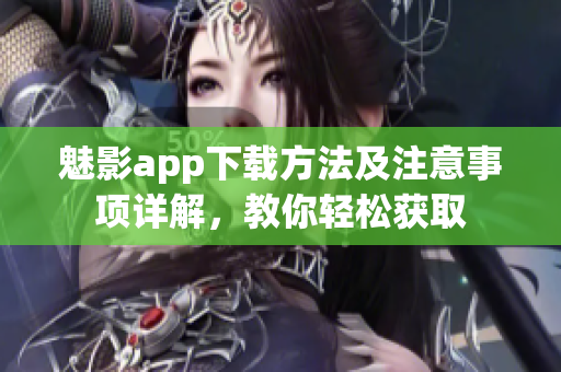 魅影app下載方法及注意事項(xiàng)詳解，教你輕松獲取