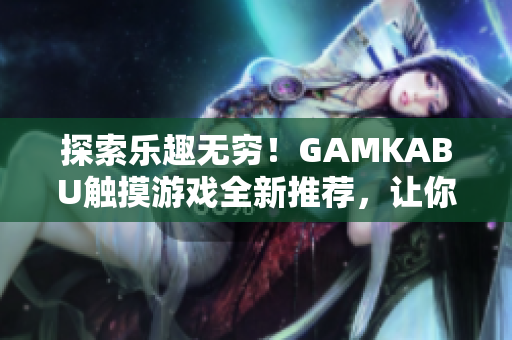探索樂趣無窮！GAMKABU觸摸游戲全新推薦，讓你玩轉(zhuǎn)精彩世界