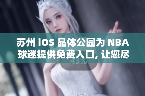 蘇州 iOS 晶體公園為 NBA 球迷提供免費入口, 讓您盡情暢游