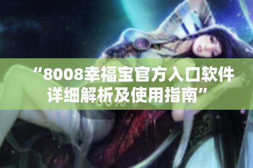 “8008幸福寶官方入口軟件詳細解析及使用指南”
