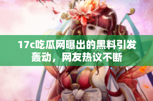17c吃瓜網(wǎng)曝出的黑料引發(fā)轟動(dòng)，網(wǎng)友熱議不斷