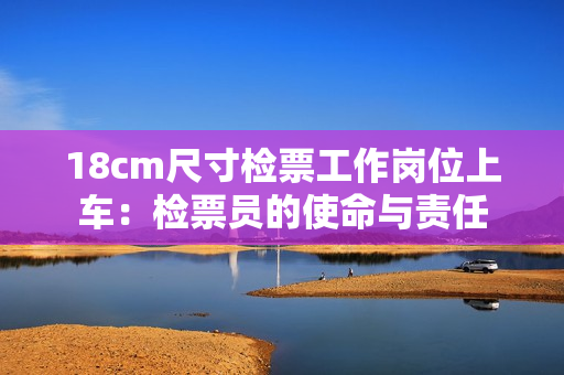 18cm尺寸檢票工作崗位上車：檢票員的使命與責(zé)任