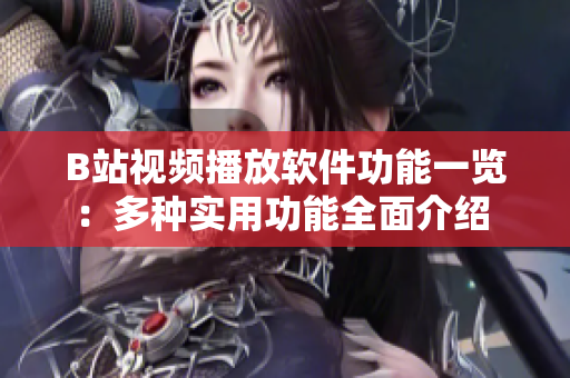 B站視頻播放軟件功能一覽：多種實(shí)用功能全面介紹 