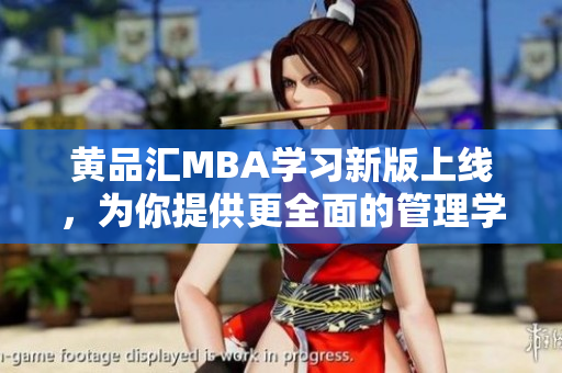 黃品匯MBA學(xué)習(xí)新版上線，為你提供更全面的管理學(xué)習(xí)資源