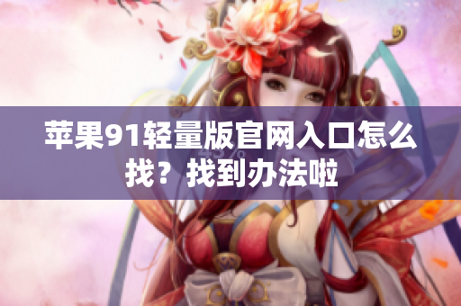 蘋果91輕量版官網(wǎng)入口怎么找？找到辦法啦