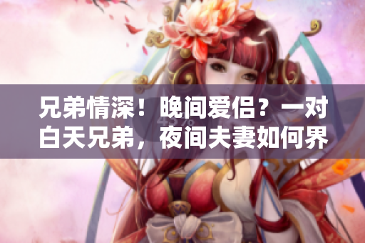 兄弟情深！晚間愛(ài)侶？一對(duì)白天兄弟，夜間夫妻如何界定？