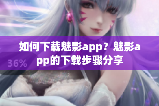 如何下載魅影app？魅影app的下載步驟分享