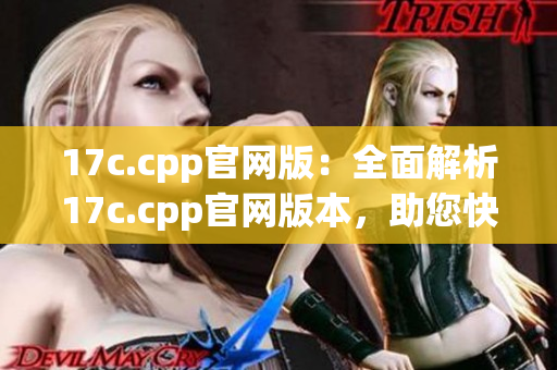 17c.cpp官網(wǎng)版：全面解析17c.cpp官網(wǎng)版本，助您快速掌握核心技巧