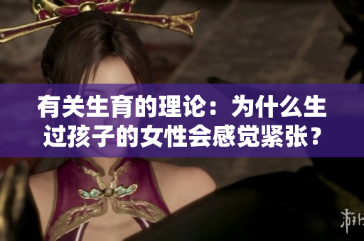 有關(guān)生育的理論：為什么生過孩子的女性會(huì)感覺緊張？
