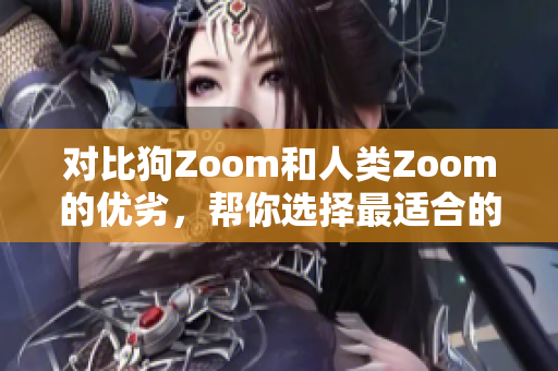對(duì)比狗Zoom和人類Zoom的優(yōu)劣，幫你選擇最適合的視頻會(huì)議平臺(tái)