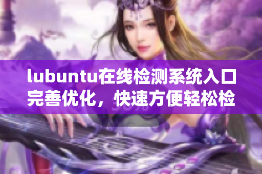 lubuntu在線檢測(cè)系統(tǒng)入口完善優(yōu)化，快速方便輕松檢測(cè)