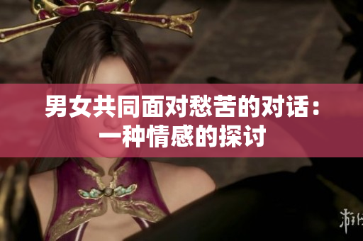男女共同面對(duì)愁苦的對(duì)話：一種情感的探討
