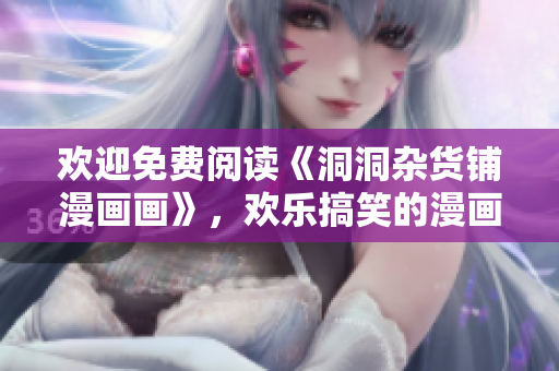 歡迎免費(fèi)閱讀《洞洞雜貨鋪漫畫畫》，歡樂搞笑的漫畫作品等你來看