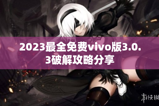2023最全免費(fèi)vivo版3.0.3破解攻略分享