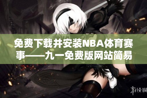 免費(fèi)下載并安裝NBA體育賽事——九一免費(fèi)版網(wǎng)站簡易指南