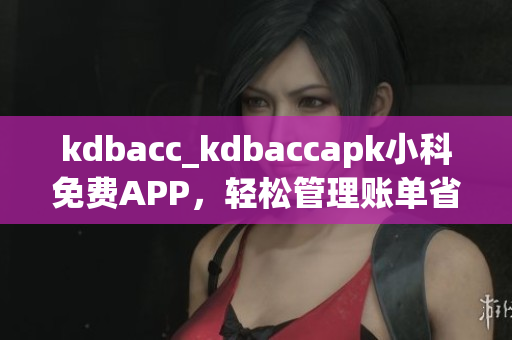 kdbacc_kdbaccapk小科免費(fèi)APP，輕松管理賬單省時(shí)又省心