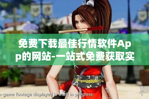 免費(fèi)下載最佳行情軟件App的網(wǎng)站-一站式免費(fèi)獲取實(shí)時(shí)行情的App平臺(tái)