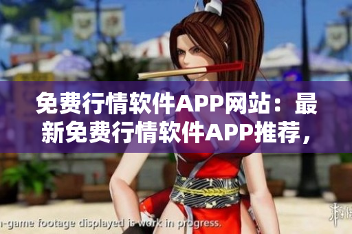 免費行情軟件APP網(wǎng)站：最新免費行情軟件APP推薦，為您提供精準行情數(shù)據(jù)及實時資訊