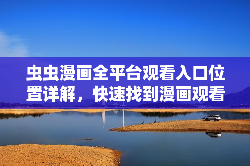 蟲蟲漫畫全平臺觀看入口位置詳解，快速找到漫畫觀看入口