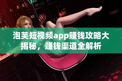 泡芙短視頻app賺錢攻略大揭秘，賺錢渠道全解析