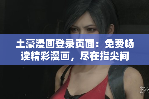 土豪漫畫登錄頁面：免費暢讀精彩漫畫，盡在指尖間