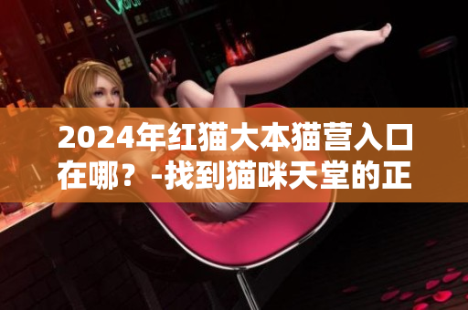 2024年紅貓大本貓營入口在哪？-找到貓咪天堂的正確路徑