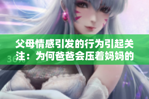 父母情感引發(fā)的行為引起關(guān)注：為何爸爸會(huì)壓著媽媽的肚子？