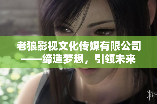 老狼影視文化傳媒有限公司——締造夢想，引領(lǐng)未來