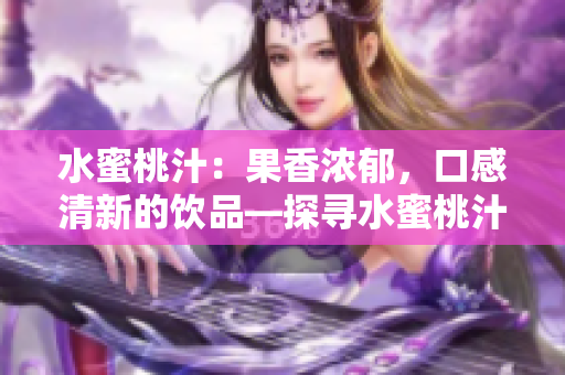 水蜜桃汁：果香濃郁，口感清新的飲品—探尋水蜜桃汁的獨特魅力