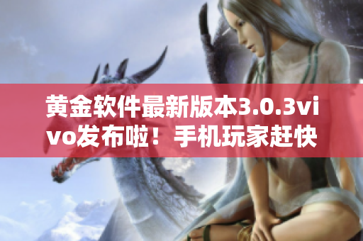 黃金軟件最新版本3.0.3vivo發(fā)布啦！手機(jī)玩家趕快下載安裝，體驗(yàn)全新功能和優(yōu)化！