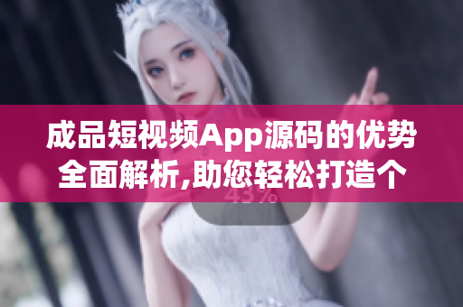 成品短視頻App源碼的優(yōu)勢全面解析,助您輕松打造個性化視頻應(yīng)用