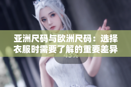 亞洲尺碼與歐洲尺碼：選擇衣服時需要了解的重要差異