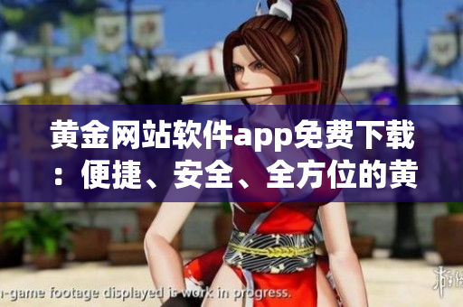 黃金網(wǎng)站軟件app免費(fèi)下載：便捷、安全、全方位的黃金資源平臺